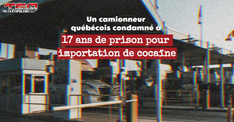 Un camionneur québécois condamné à 17 ans de prison pour importation de cocaïne