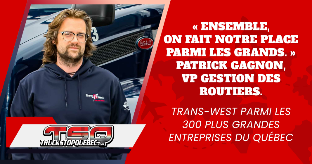 « Ensemble, on fait notre place parmi les grands », souligne Patrick Gagnon, vice-président à la gestion des routiers de Trans-West, qui entre dans le palmarès des 300 plus grandes entreprises du Québec!