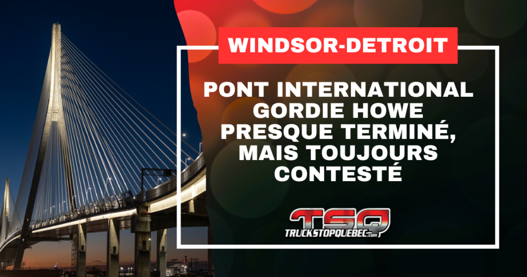 Pont International Gordie Howe presque terminé, mais toujours contesté